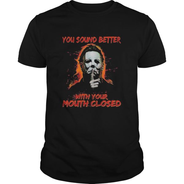 Halloween michael myers you sound better with your mouth closed shirt