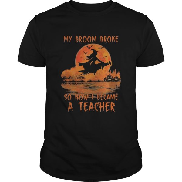 Halloween my broom broke so now I became a teacher shirt