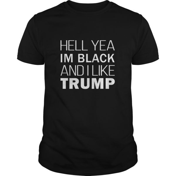 Hell yea I’m black and I like Trump shirt, hoodie, long sleeve