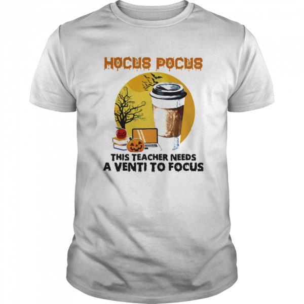 Hocus Pocus This Teacher Needs A Venti To Focus Halloween shirt