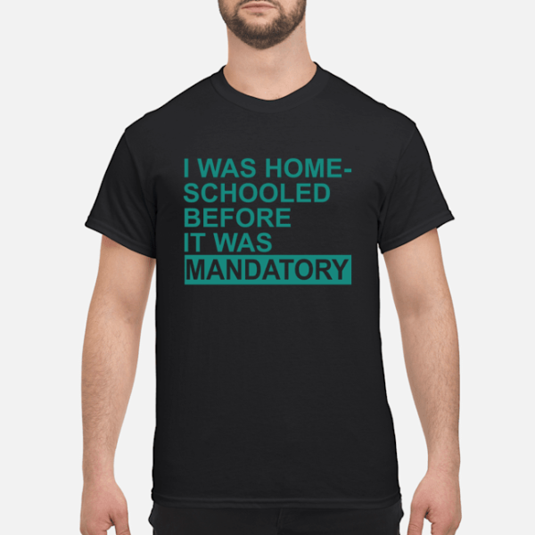 Homeschooled Before It Was Mandatory shirt, hoodie