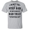 I’m not the step dad i’m just the dad that stepped up shirt, guys tee