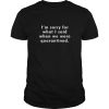 I’m sorry for what I said when we were quarantined shirt, hoodie