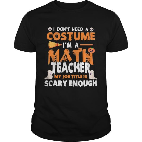 I Dont Need A Costume Im A Math Teacher My Job Title Is Scary Enough Halloween shirt