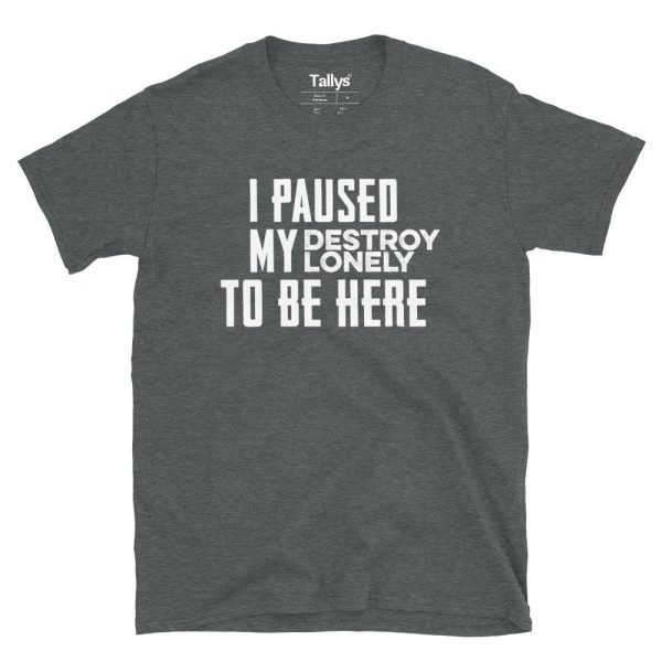 I Pause My Destroy Lonely To Be Here T-Shirt