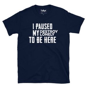 I Pause My Destroy Lonely To Be Here T Shirt 3