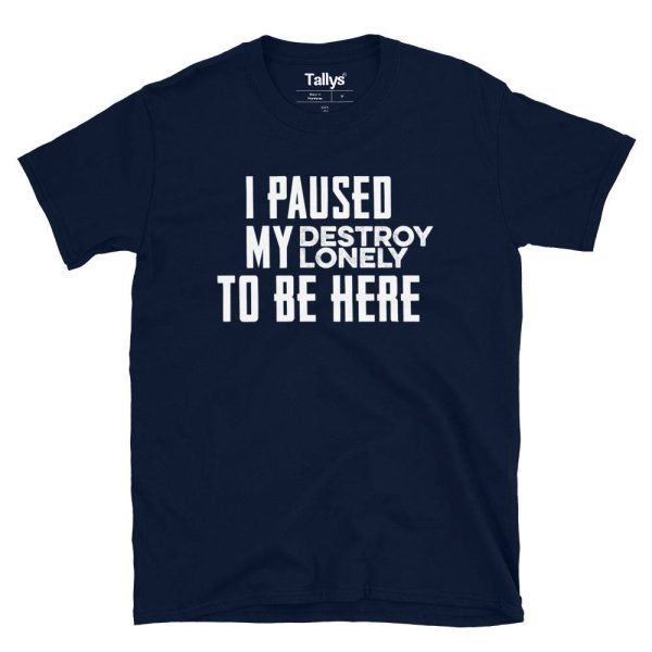 I Pause My Destroy Lonely To Be Here T-Shirt