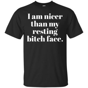 I am nicer than my resting bitch face t-shirt, hoodie, ladies tee