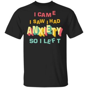 I came I saw I had anxiety so I left shirt, hoodie, long sleeve