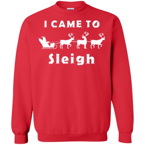 I came to sleigh Christmas sweater, shirt, hoodie, long sleeve