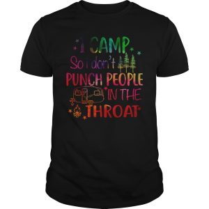 I camp so i don&rsquo;t punch people in the throat shirt, hoodie
