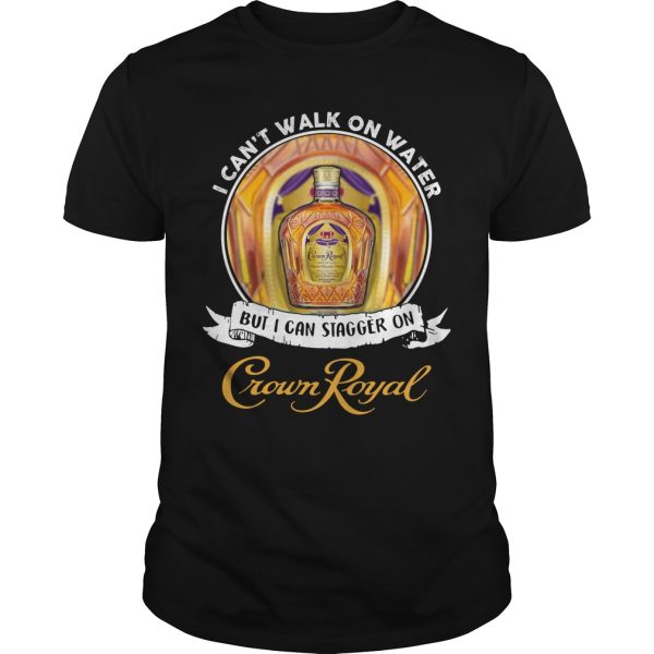 I can’t walk on water but I can stagger on Crown Royal shirt, hoodie