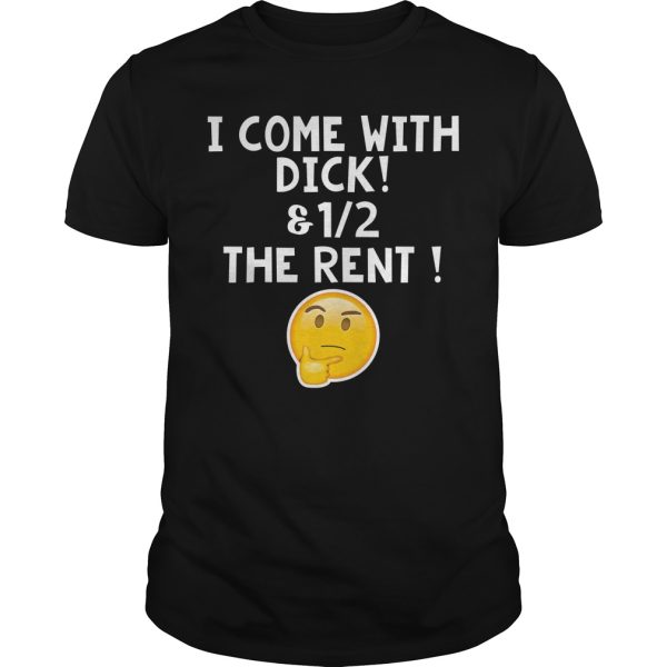 I come with dick and 12 the rent shirt, hoodie, long sleeve