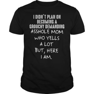 I didn&rsquo;t plan on becoming a grouchy demanding asshole mom sho yells shirt