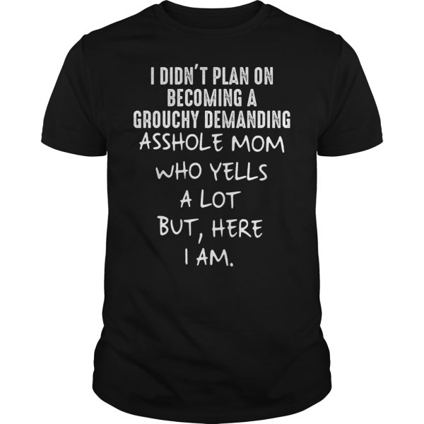 I didn’t plan on becoming a grouchy demanding asshole mom sho yells shirt