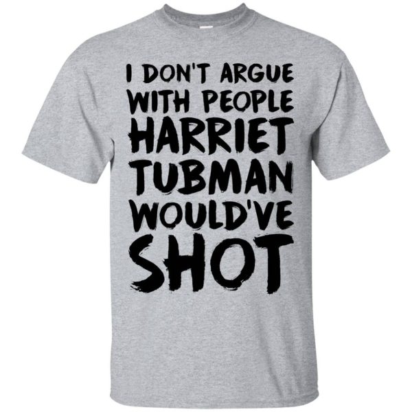 I don’t argue with people Harriet tubman would have shot shirt