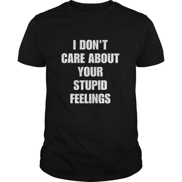 I don’t care about your stupid feelings shirt, hoodie