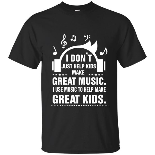 I don’t just help kids make great music shirt, ladies tee, guys tee