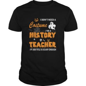 I don&rsquo;t need a costume I&rsquo;m a history teacher my Job title is scary enough shirt