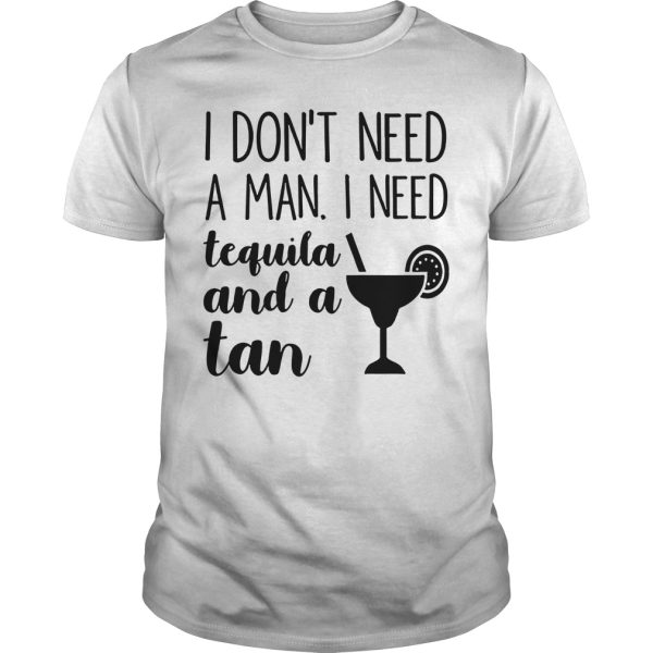 I don’t need a man I need tequila and a tan shirt, hoodie, long sleeve