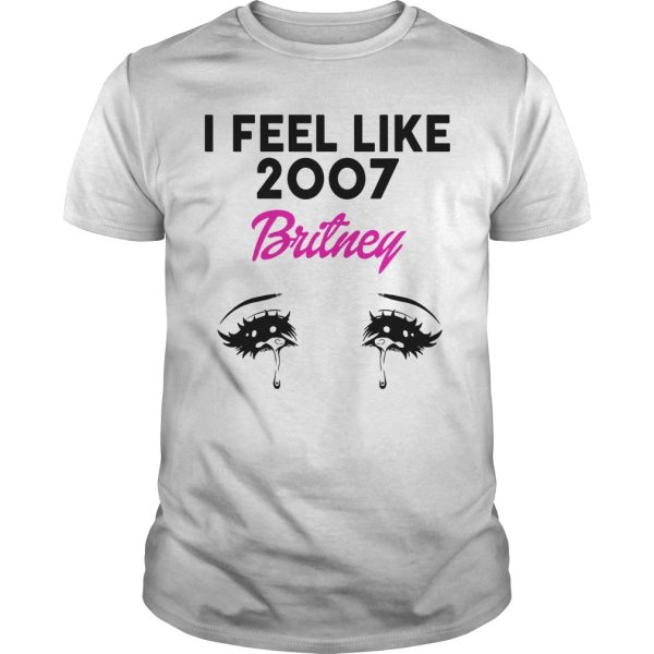 I feel like 2007 Britney shirt, hoodie, long sleeve, ladies tee