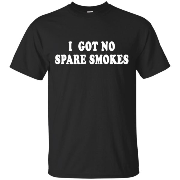 I got no spare smokes t-shirt, hoodie, ladies tee