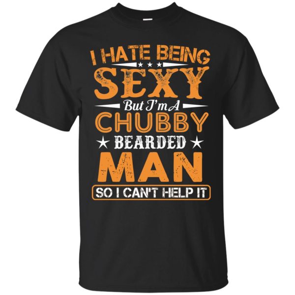 I hate being sexy but I’m a Chubby bearded men t-shirt, guy tee