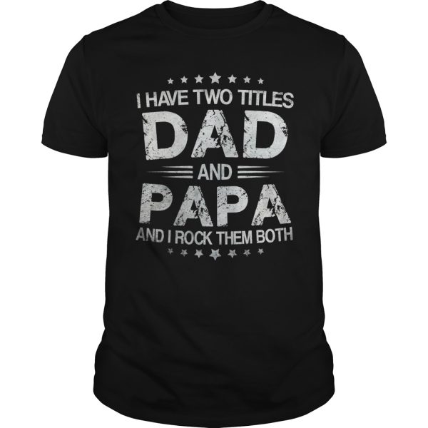 I have two titles dad and papa and I rock them both shirt