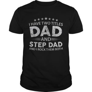 I have two titles dad and step dad and i rock them both shirt