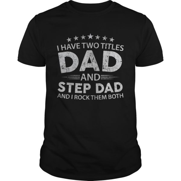 I have two titles dad and step dad and i rock them both shirt