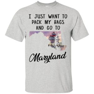 I just want to pack my bags and go to Maryland shirt, hoodie
