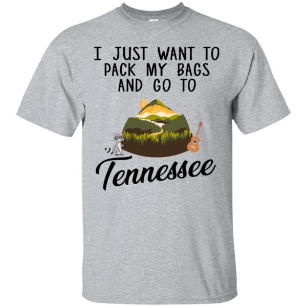 I just want to pack my bags and go to Tennessee shirt, hoodie, long sleeve