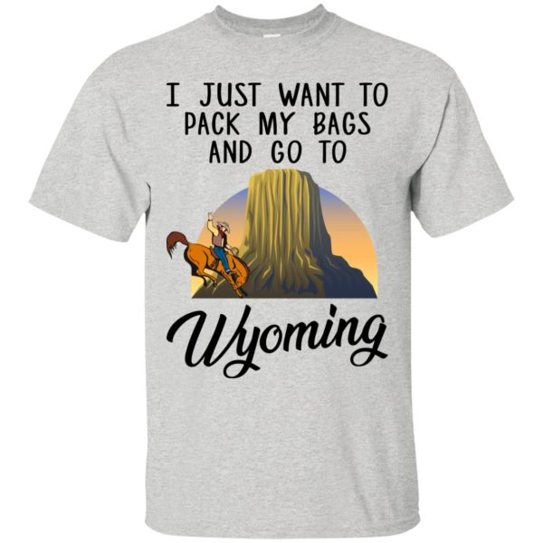 I just want to pack my bags and go to Wyoming shirt, hoodie
