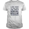 I just want to take naps and watch serial killer documentaries shirt