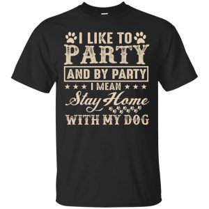 I like to Party and by Party I mean stay home with my Dog shirt
