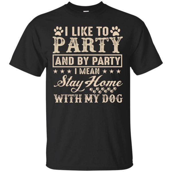 I like to Party and by Party I mean stay home with my Dog shirt