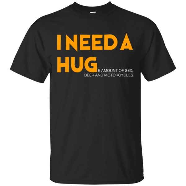 I need a hug e amount of sex beer and motorcycle shirt, hoodie