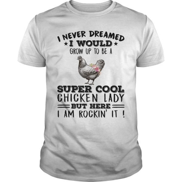 I never dreamed i would grow up to be a super cool chicken lady shirt
