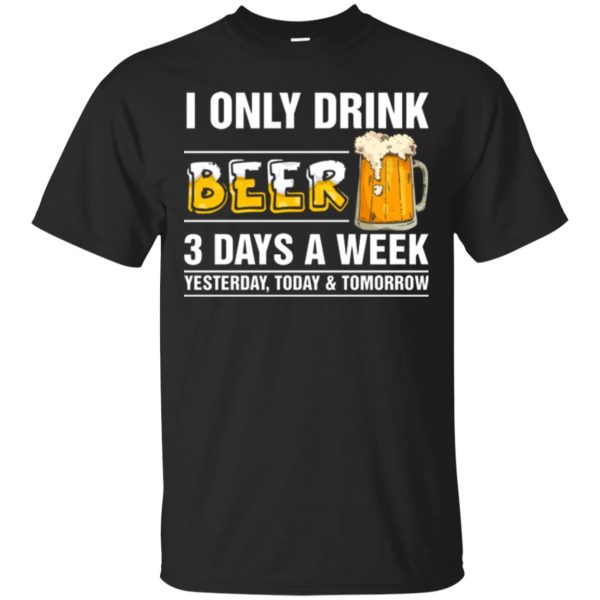 I only drink beer 3 days a week t-shirt, hoodie, ladies tee