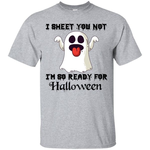 I sheet you not I’m so ready for Halloween shirt