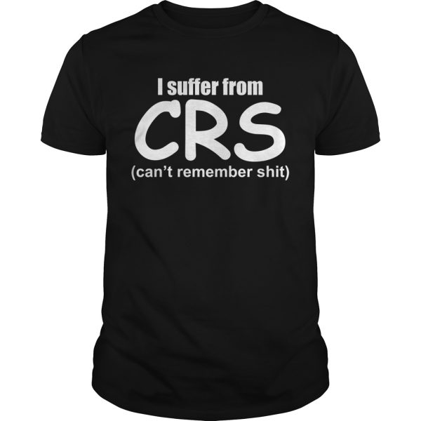 I suffer from CRS can’t remember shit shirt, hoodie, long sleeve