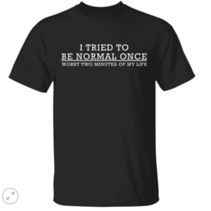 I tried to be normal once worst two minutes of my life shirt