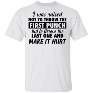I was raised not to throw the first punch shirt, hoodie, long sleeve