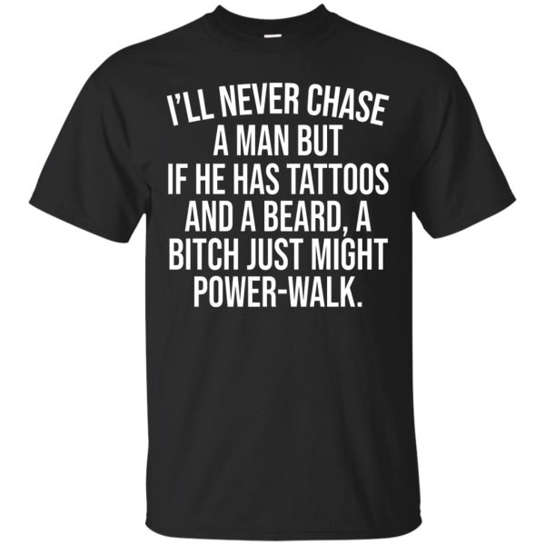 I will never chase a man but if he has tattoos and beards shirt, hoodie