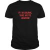 If I’m drunk take me to Jasmine shirt, hoodie, long sleeve