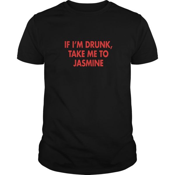 If I’m drunk take me to Jasmine shirt, hoodie, long sleeve