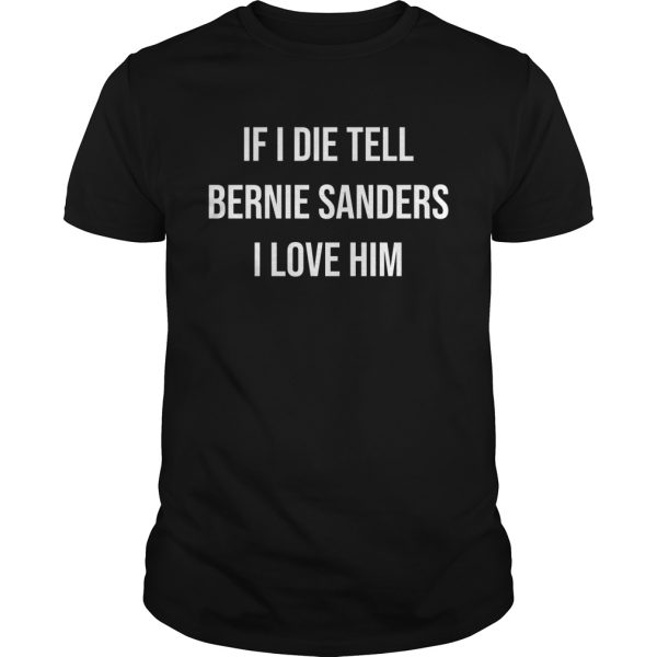 If I Die Tell Bernie Sanders I Love Him shirt, hoodie, long sleeve