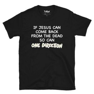 If Jesus can come back from the dead so can One Direction T-Shirt If Jesus can come back from the dead so can One Direction T-Shirt
