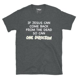 If Jesus can come back from the dead so can One Direction T-Shirt 2 If Jesus can come back from the dead so can One Direction T Shirt 3