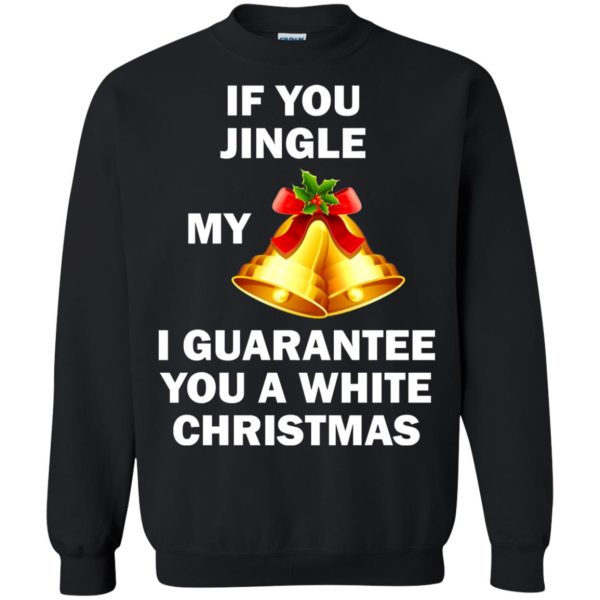 If You Jingle My Bells I Guarantee You A White Christmas sweatshirt